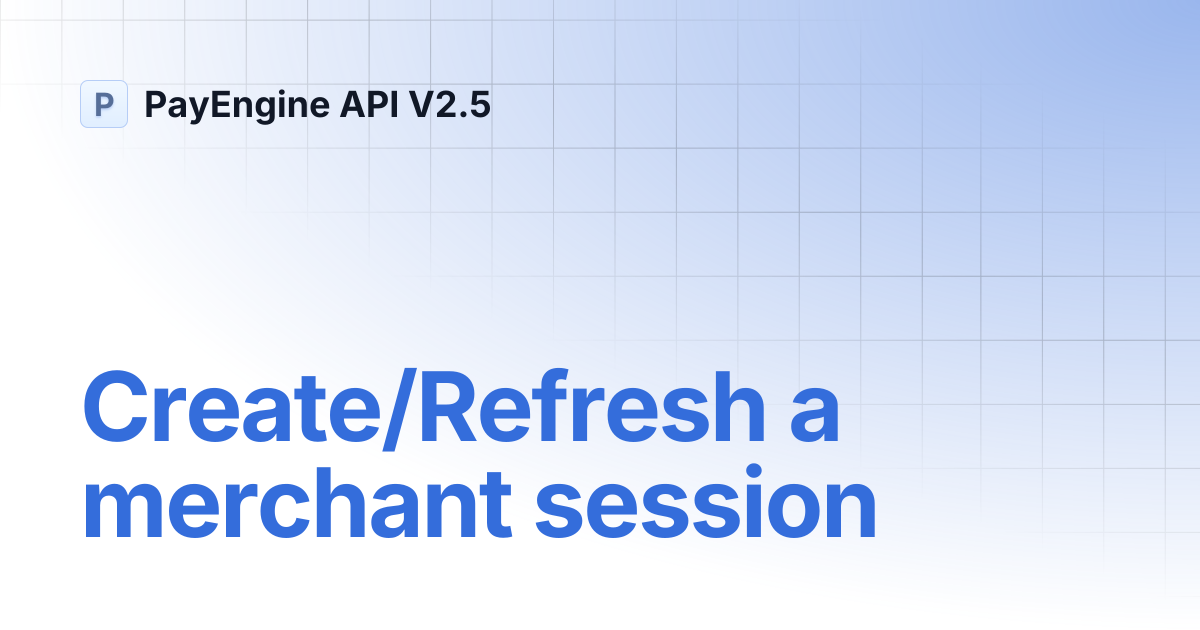 Create/Refresh a merchant session | PayEngine API V2.5